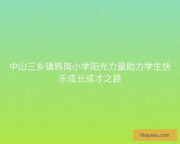 中山三乡镇鸦岗小学阳光力量助力学生快乐成长成才之路