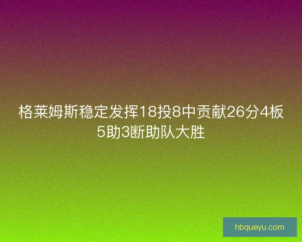 格莱姆斯稳定发挥18投8中贡献26分4板5助3断助队大胜