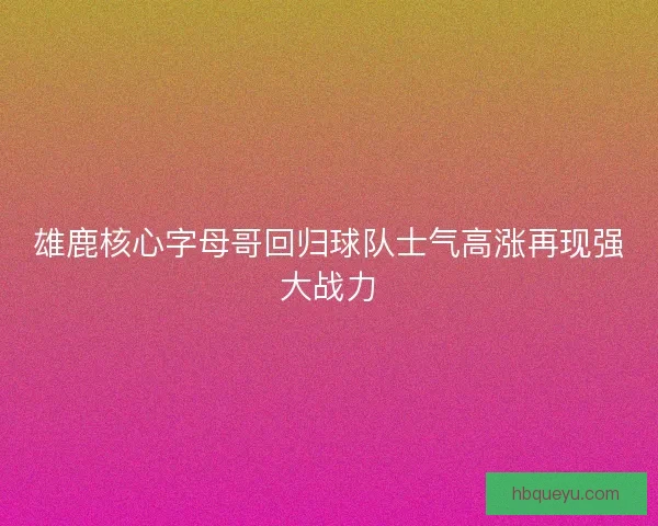 雄鹿核心字母哥回归球队士气高涨再现强大战力