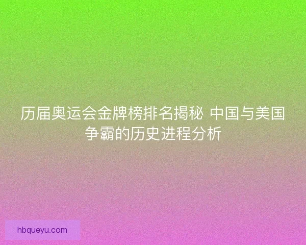 历届奥运会金牌榜排名揭秘 中国与美国争霸的历史进程分析