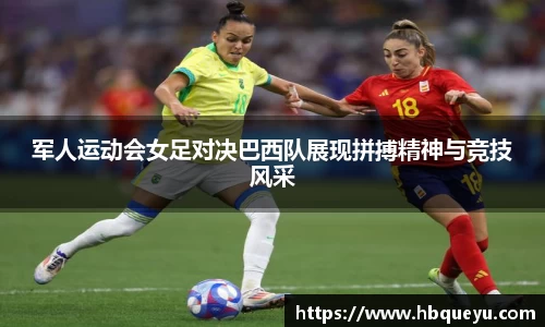 军人运动会女足对决巴西队展现拼搏精神与竞技风采